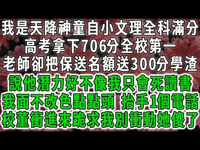 我是天降神童自小文理全科滿分，高考拿下706分全校第一，老師卻把保送名額送給300分學渣，說他潛力好不像我只會死讀書，我面不改色點點頭，抬手1個電話校董衝進來跪求我別衝動他傻眼了。#荷上清風 #爽文