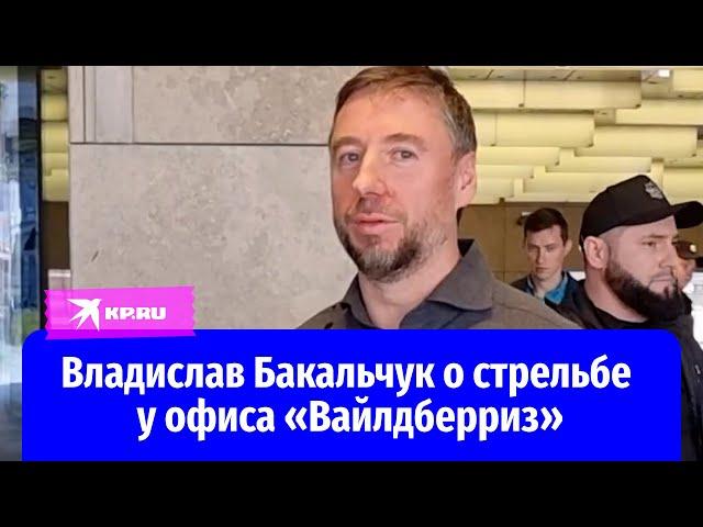 Владислав Бакальчук прокомментировал стрельбу у главного офиса «Вайлдберриз»