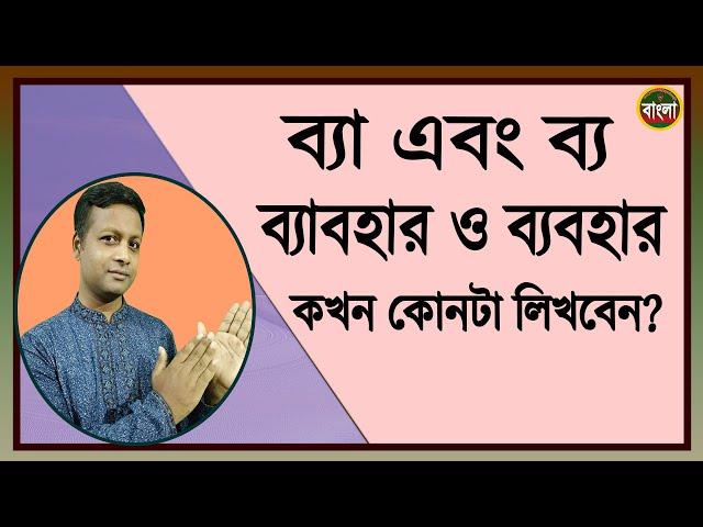 ব্যা এবং ব্য , ব্যাবহার এবং ব্যবহার কোথায় কোনটা লিখবেন ?