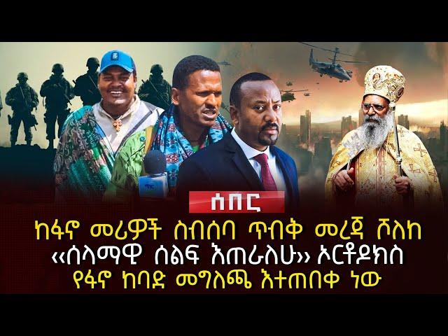 ከፋኖ መሪዎች ስብሰባ ጥብቅ መረጃ ሾለከ | ‹‹ሰላማዊ ሰልፍ እጠራለሁ›› ኦርቶዶክስ | የፋኖ ከባድ መግለጫ እተጠበቀ ነው | Ethiopia