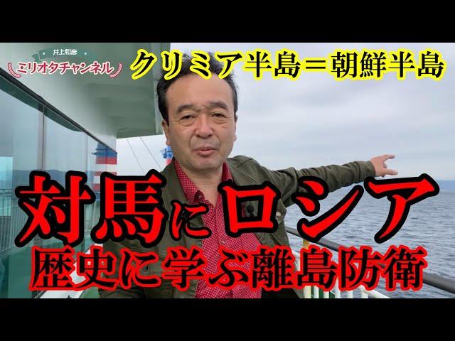 対馬にロシアが…クリミア半島＝朝鮮半島 歴史に学ぶ離島防衛とは ～ジャーナリスト井上和彦 公式YouTube「ミリオタチャンネル」～