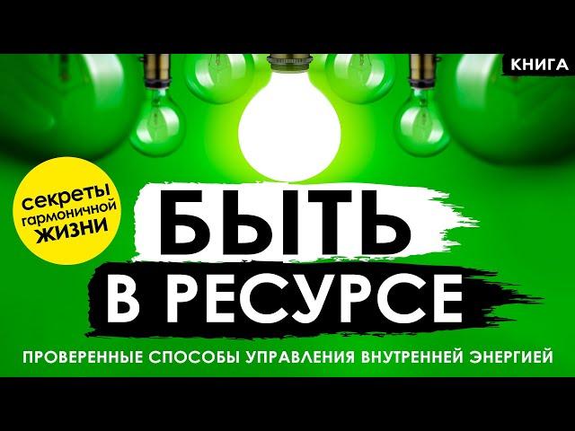 Быть в ресурсе. Вот 100% проверенные способы управления внутренней энергией для ВСЕХ. Аудиокнига