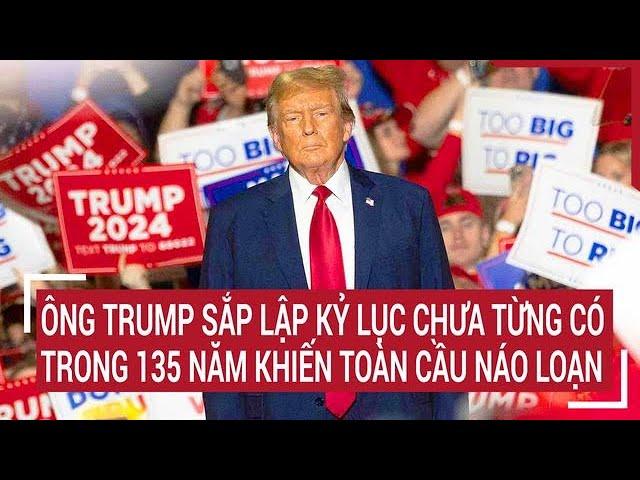 Nóng rực bầu cử Mỹ 2024: Ông Trump sắp lập kỷ lục chưa từng có trong 135 năm, toàn cầu náo loạn