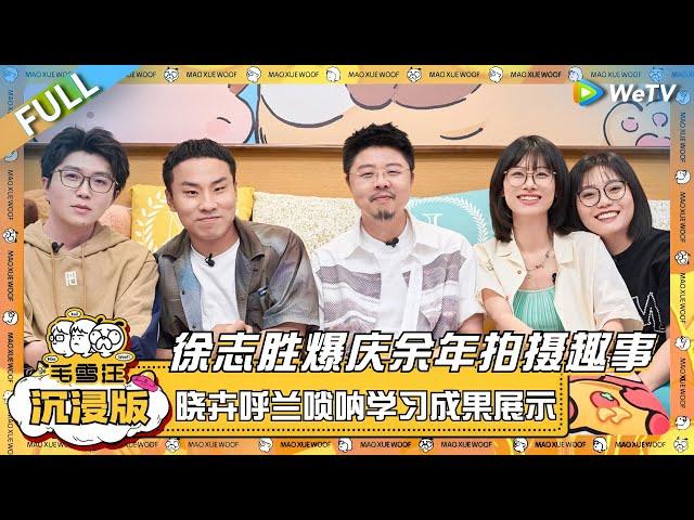 EP88超长沉浸版：徐志胜爆料《庆余年》拍摄趣事！赵晓卉呼兰唢呐学习成果展示？！|《毛雪汪》EP88 PLUS #综艺 #徐志胜 #呼兰 #赵晓卉 #李雪琴 #毛不易