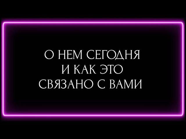 О НЕМ СЕГОДНЯ И КАК ЭТО СВЯЗАНО С ВАМИ?