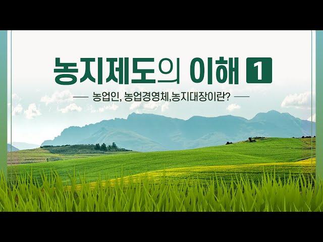 농지제도의 이해 1 ㅣ 농업인, 농업경영체, 농지대장이란