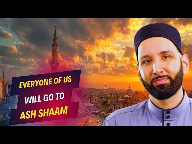 EVERYONE WILL GO TO ASH SHAM NOW OR LATER ! SYRIA THE BLESSED LAND AS MENTIONED IN THE QURAN