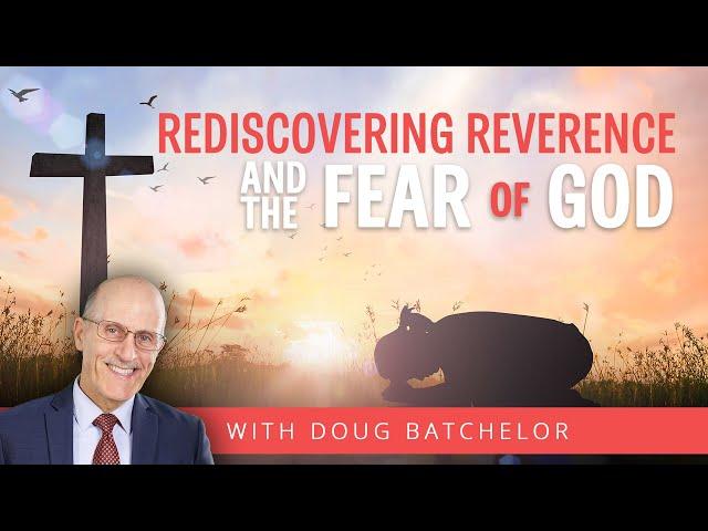 Rediscovering Reverence and the Fear Of God | Doug Batchelor