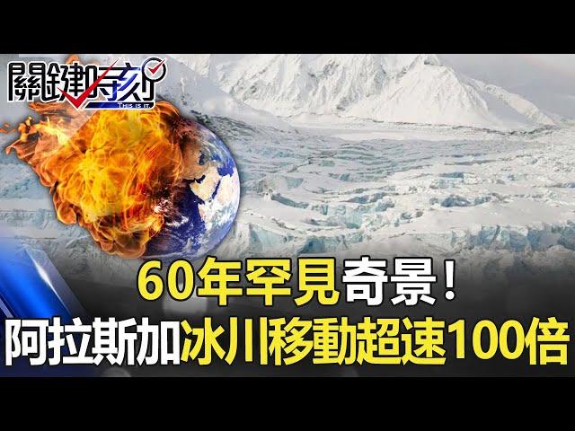 60年罕見奇景！阿拉斯加冰川移動超速100倍 從每天移動30公分到27公尺！【關鍵時刻】20210419-3 劉寶傑 黃世聰