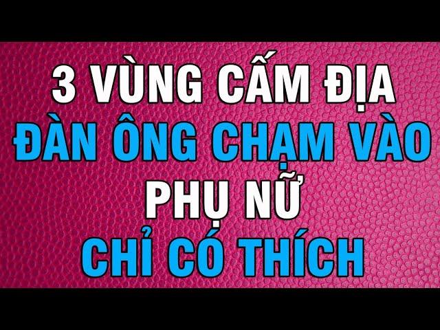 3 VÙNG CẤM ĐỊA NÀY ĐÀN ÔNG CHẠM VÀO PHỤ NỮ CHỈ CÓ THÍCH