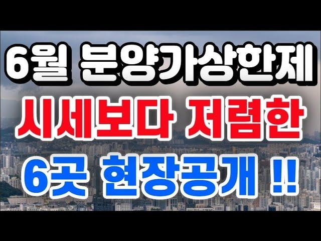 6월달 분양가상한제 분양현장 + 6곳 현장공개 / 시세보다 저렴하게