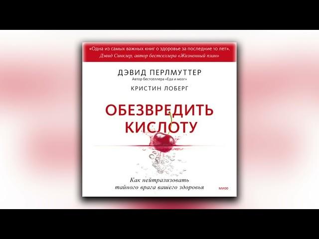 Обезвредить кислоту. Как нейтрализовать тайного врага вашего здоровья. Дэвид Перлмуттер - Аудиокнига