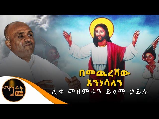 "በመጨረሻው እንነሳለን" ሊቀ መዘምራን ይልማ ኃይሉ