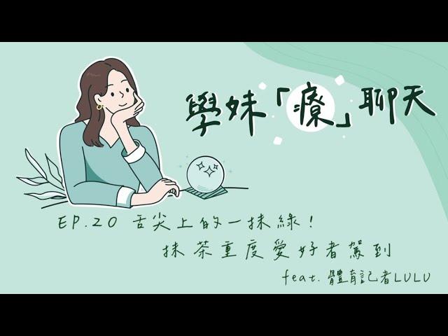 Just talk！學妹「療」聊天 EP.20 舌尖上的⼀抹綠！抹茶重度愛好者駕到 feat. 體育記者 LULU