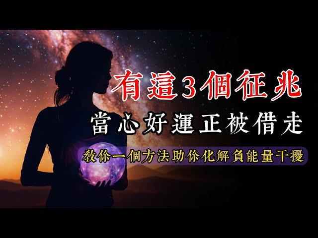 当身边出当身边出现这3个征兆，小心你的好运正在被借走！学会今天的方法，助你化解负能量干扰