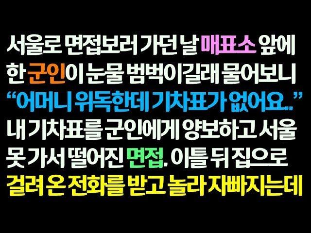 감동사연 서울로 면접가는 날 어머니가 위독한데 기차표가 없어 못 올라가는 군인에게 내 표를 양보하고 면접에 못가 떨어지는데   이틀 후 걸려온 전화에 놀랐습니다 신청사연 썰읽는