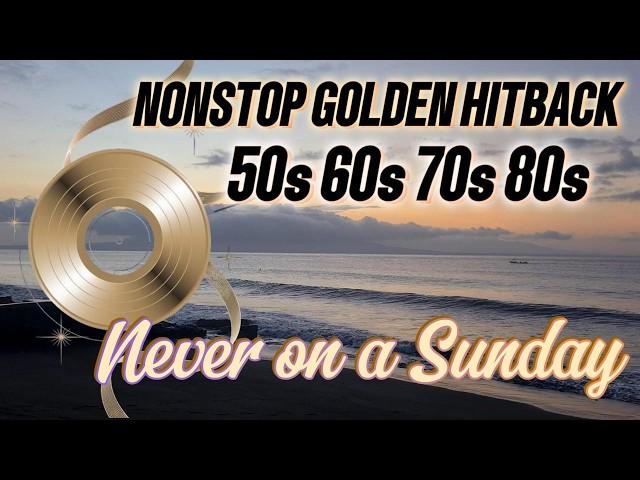 NONSTOP GOLDEN HITBACK 50s 60s 70s 80s | NEVER ON A SUNDAY | SEND ME THE PILLOW YOU DREAM ON