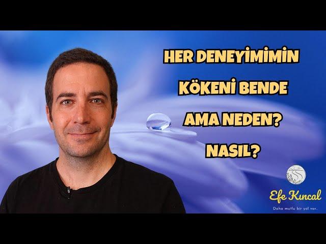 Her Deneyimimin Kökeni Bende Ama Nasıl? Neden? | Efe Kıncal