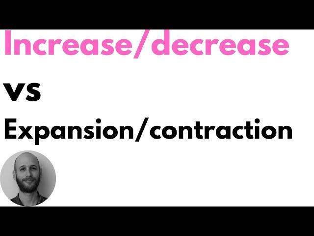 Increase/decrease vs expansion/contraction