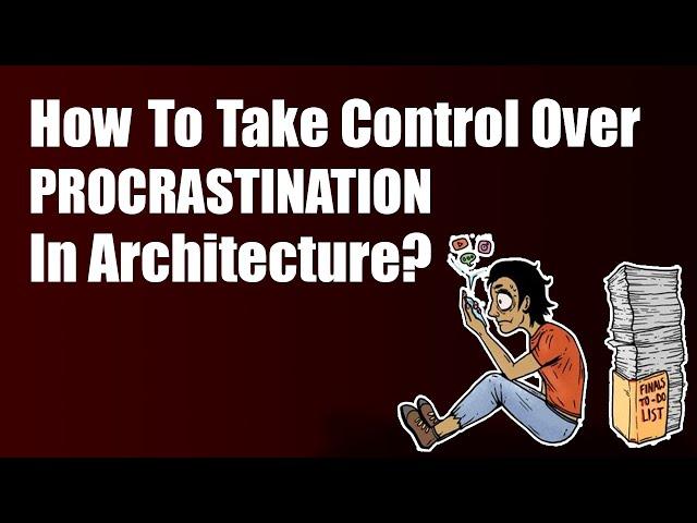 How To Take Control Over Procrastination in Architecture?