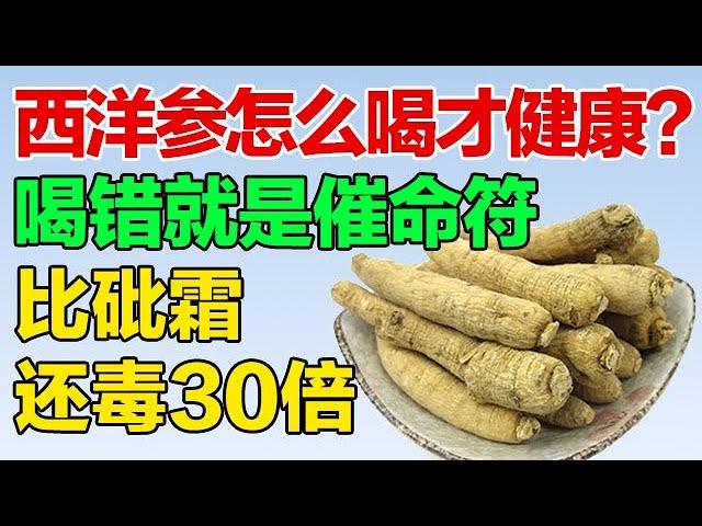 西洋参泡水怎么喝才健康！喝错就是催命符，比砒霜还毒30倍【养生有道】