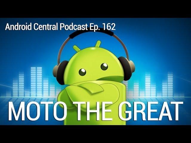 Android Central Podcast Ep. 162: Moto the Great!