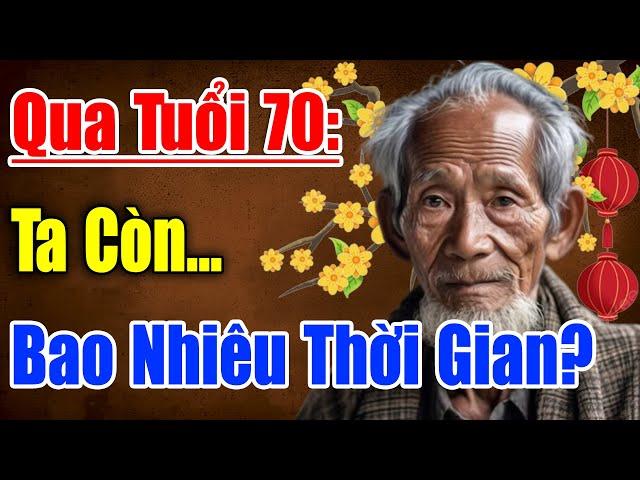 QUA TUỔI 70 ...TA CÒN BAO NHIÊU THỜI GIAN ? Còn Gì?  Mất Gì? | Triết Lý Hay