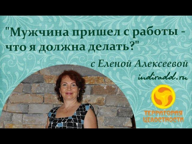 "Мужчина пришел с работы-что я должна делать?" Как нужно встречать мужчину с работы/ Елена Алексеева