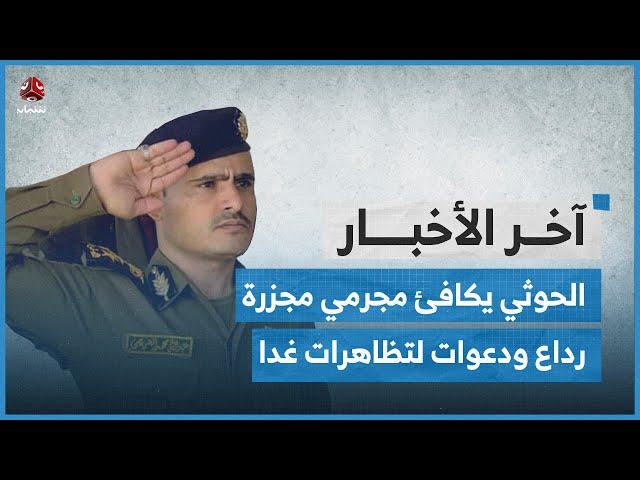 الحوثي يكافئ مجرمي مجزرة رداع ودعوة لتظاهرات غاضبة غدا وتحذيرات من تفشي الأمية بالبلاد | اخر الاخبار