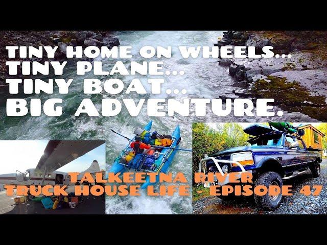 Tiny Home on Wheels, Tiny Plane & Tiny Boats: Talkeetna River - Truck House Life / 4x4 / Vanlife