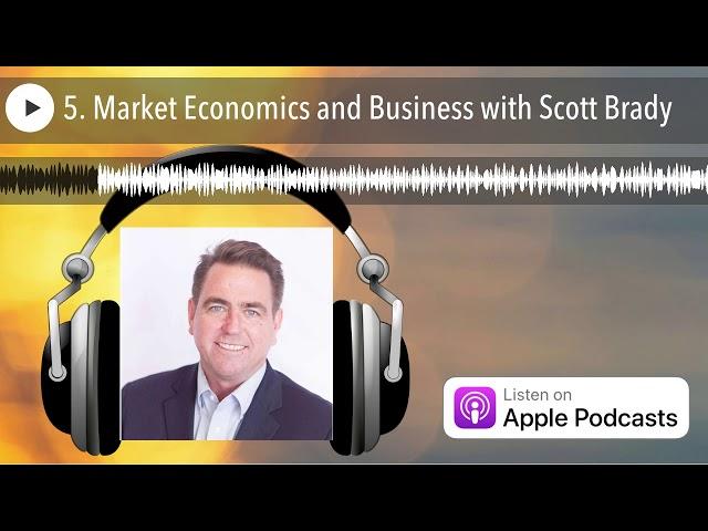 5. Market Economics and Business with Scott Brady