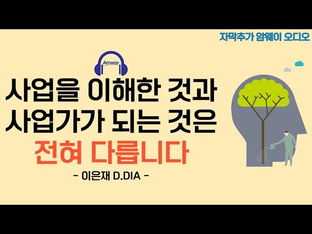 [암웨이 오디오] 사업을 이해한 것과 사업가가 되는 것은 전혀 다릅니다. - 이은재 D.DIA 리더님ㅣ1인 사업가의 자세