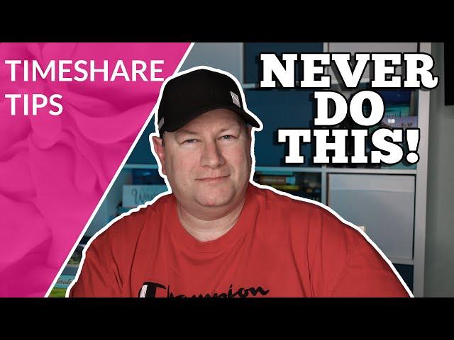 Want Out of Your Timeshare? 3 THINGS YOU SHOULD NEVER DO!