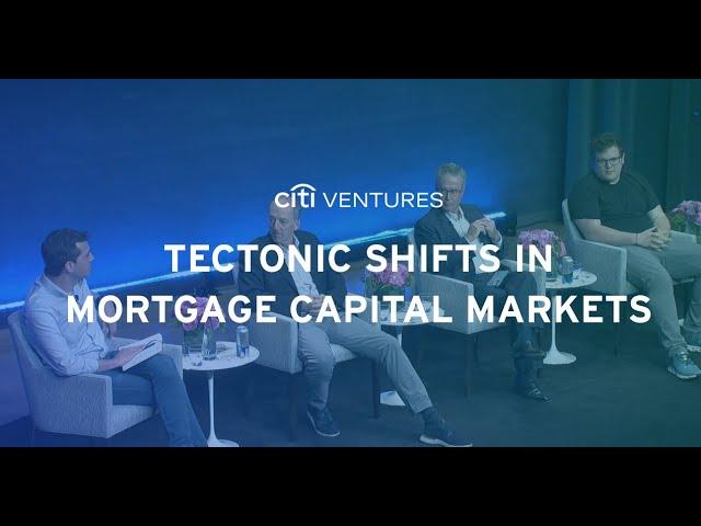 Tectonic Shifts in Mortgage Capital Markets – Citi Ventures 2023 FinTech Summit