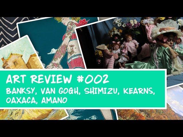 ART REVIEW #002: Banksy, Van Gogh, Yuko Shimizu, Stapleton Kearns, Teresa Oaxaca, Yoshitaka Amano