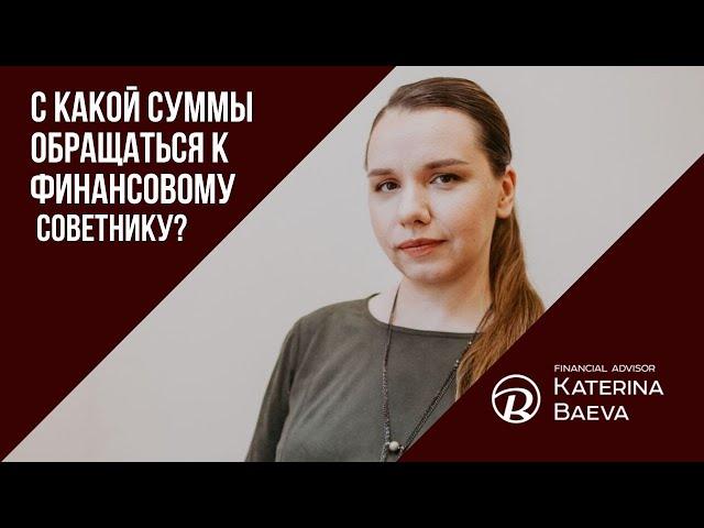 С какой суммы стоит обращаться к финансовому советнику | Финансовый советник Екатерина Баева