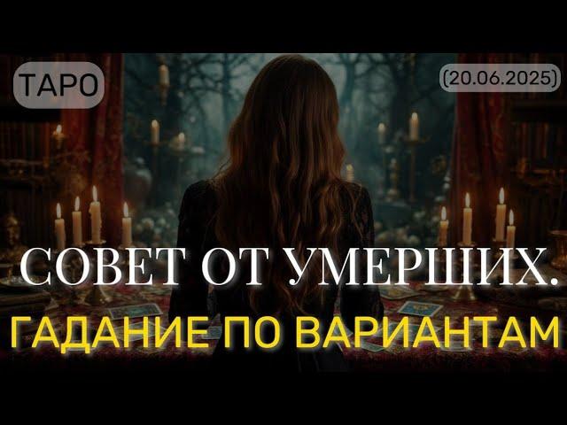 СОВЕТ ОТ УМЕРШИХ. ГАДАНИЕ ПО ВАРИАНТАМ. (ТАРО. 20.06.2025)