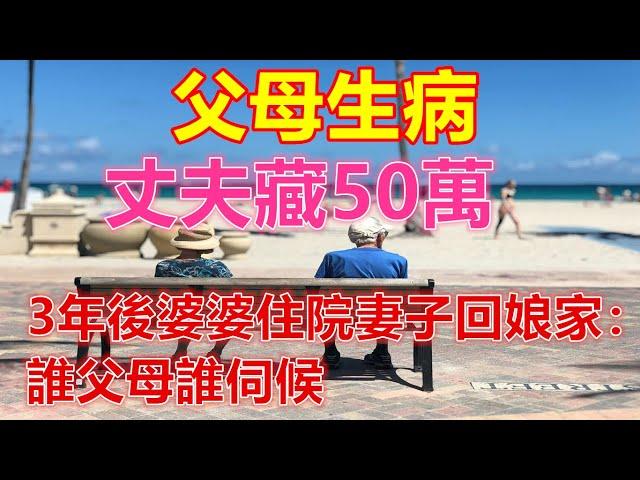 父母生病，丈夫藏50萬，3年後婆婆住院妻子回娘家：誰父母誰伺候️ 【 #美好人生智慧 】️ #為人處事 #生活經驗 #情感故事 #退休 #中年 #婚姻 #生活 #健康 #故事