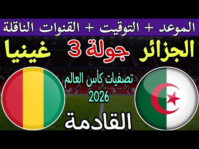 موعد مباراة الجزائر وغينيا القادمة في الجولة 3 من تصفيات كاس العالم 2026 والقنوات الناقلة