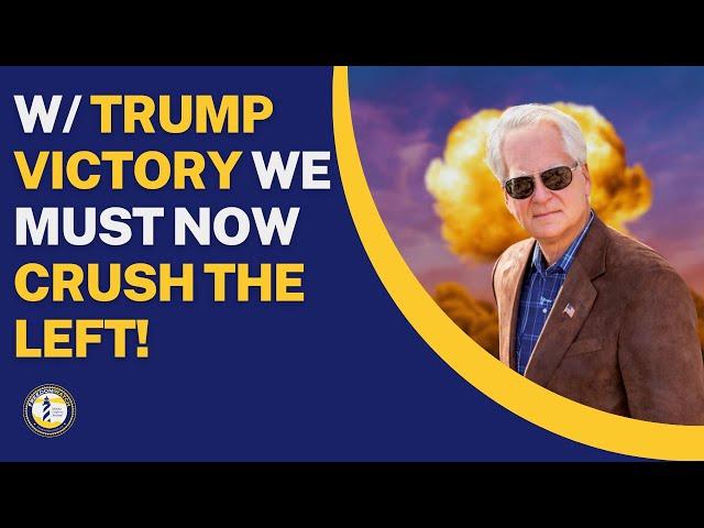 W/ TRUMP VICTORY WE MUST NOW CRUSH THE LEFT!