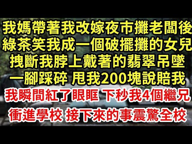 我媽帶著我改嫁夜市攤老闆後，綠茶笑我成一個破擺攤的女兒，拽斷我脖上戴著的翡翠吊墜，一腳踩碎 甩我200塊說賠我，我瞬間紅了眼眶 下秒我4個繼兄，衝進學校 接下來的事震驚全校#為人處世#養老#情感故事