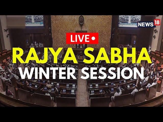 Rajya Sabha Live | Winter Session Of The Parliament 2024 | Rajya Sabha Winter Session | N18L