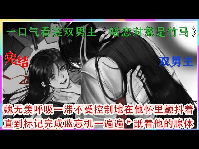 一口气看完双男主《暗恋对象是竹马》魏无羡呼吸一滞，不受控制地在他怀里颤抖着。直到标记完成，蓝忘机一遍遍*舐着他的腺体