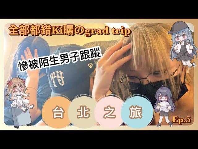 [全部都錯Ki曬のgrad trip] Ep5 3女台旅慘被跟蹤？！| 🈲🈲好飲到流淚 | 文靜同學大爆發：好X臭