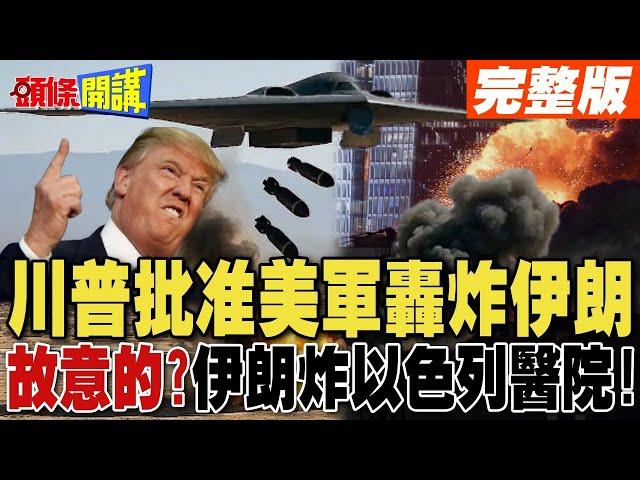 川普批准美軍轟炸伊朗 最快24小時內動手! | 故意的?伊朗炸以色列醫院!【頭條開講】完整版 @頭條開講HeadlinesTalk