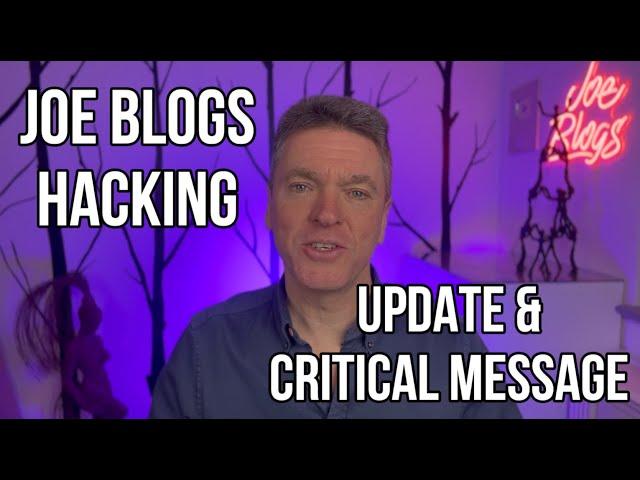 Joe Blogs HACKING - Update & Critical Message