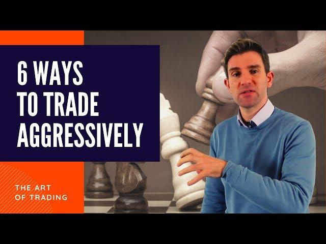 6 Ways to Trade Aggressively! 