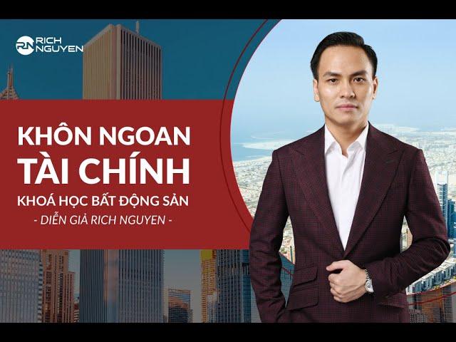 KHÔN NGOAN TÀI CHÍNH | KHÓA HỌC BẤT ĐỘNG SẢN DIỄN GIẢ RICH NGUYEN