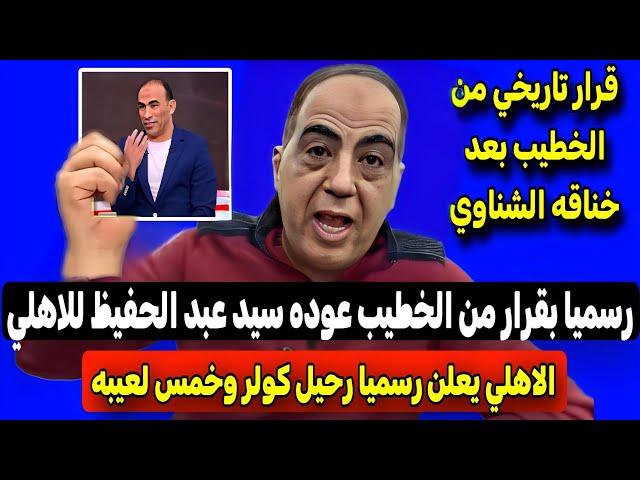 عاااجل ورسميا الاهلي يعلن عودة سيد عبد الحفيظ ورحيل كولر وقرار ناري من الخطيب بعد خناقة الشناوي 