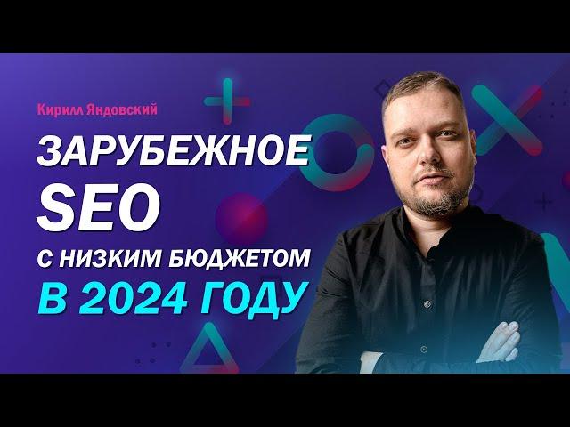 Зарубежное SEO с низким бюджетом в 2024 году. Алгоритмы продвижение в англоязычном сегменте